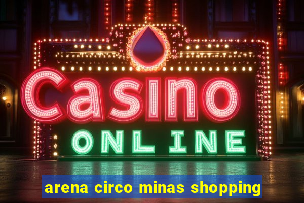 arena circo minas shopping